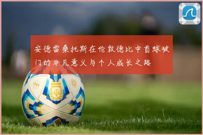 安德雷桑托斯在伦敦德比中首球破门的非凡意义与个人成长之路