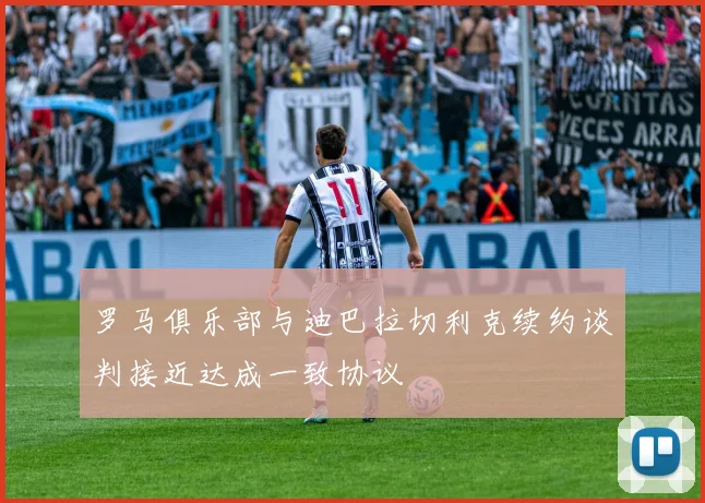 罗马俱乐部与迪巴拉切利克续约谈判接近达成一致协议