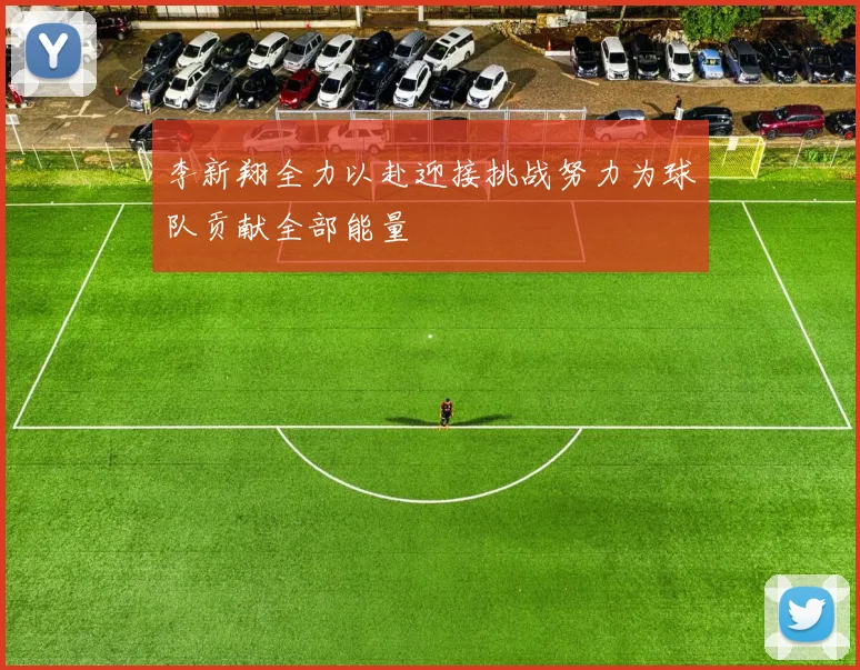 李新翔全力以赴迎接挑战努力为球队贡献全部能量