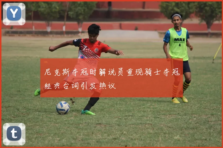 尼克斯夺冠时解说员重现骑士夺冠经典台词引发热议