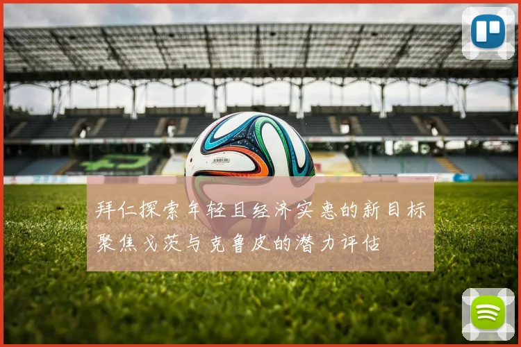 拜仁探索年轻且经济实惠的新目标聚焦戈茨与克鲁皮的潜力评估